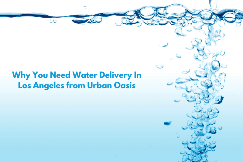 Why You Need Water Delivery In Los Angeles from Urban Oasis