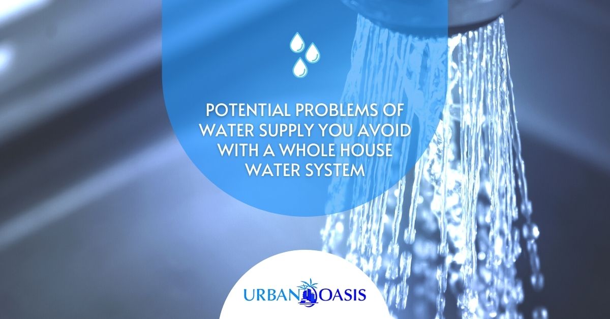 Potential Problems of Water Supply You Avoid With a Whole House Water System